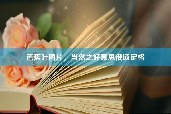 芭蕉叶图片，当然之好意思俄顷定格