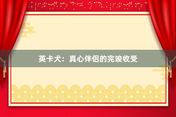 英卡犬：真心伴侣的完竣收受